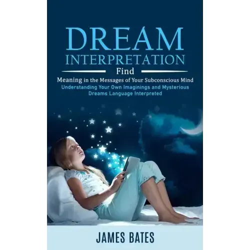 Dream Interpretation: Find Meaning in the Messages of Your Subconscious Mind (Understanding Your Own Imaginings and Mysterious Dreams Langua - Paperback