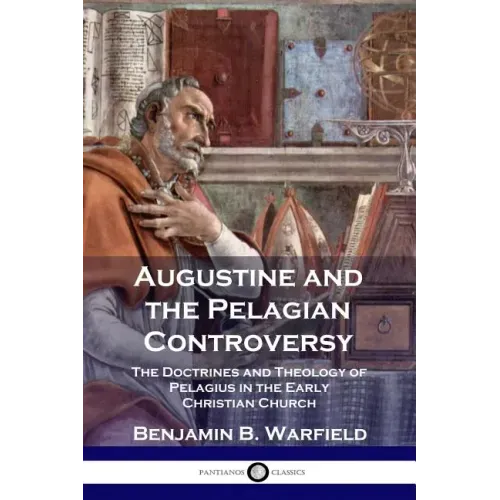 Augustine and the Pelagian Controversy: The Doctrines and Theology of Pelagius in the Early Christian Church - Paperback