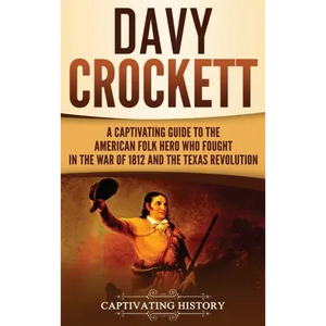 Davy Crockett: A Captivating Guide to the American Folk Hero Who Fought in the War of 1812 and the Texas Revolution - Hardcover