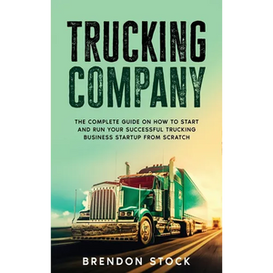 Trucking Company: The Complete Guide on How to Start and Run Your Successful Trucking Business Startup from Scratch - Hardcover