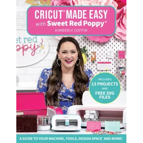 Cricut(r) Made Easy with Sweet Red Poppy(r): A Guide to Your Machine, Tools, Design Space(r) and More! - Includes 13 Projects & Free SVG Files - Paperback