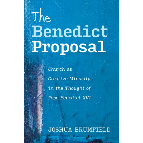 The Benedict Proposal: Church as Creative Minority in the Thought of Pope Benedict XVI - Paperback