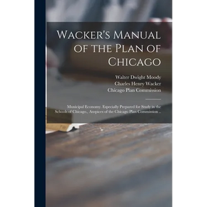 Wacker's Manual of the Plan of Chicago: Municipal Economy. Especially Prepared for Study in the Schools of Chicago., Auspices of the Chicago Plan Comm - Paperback