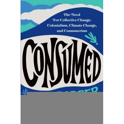 Consumed: The Need for Collective Change: Colonialism, Climate Change, and Consumerism - Paperback