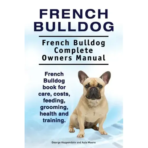 French Bulldog. French Bulldog Complete Owners Manual. French Bulldog book for care, costs, feeding, grooming, health and training. - Paperback