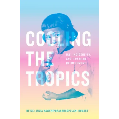 Cooling the Tropics: Ice, Indigeneity, and Hawaiian Refreshment - Paperback