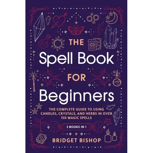 The Spell Book For Beginners: The Complete Guide to Using Candles, Crystals, and Herbs in Over 150 Magic Spells - Paperback