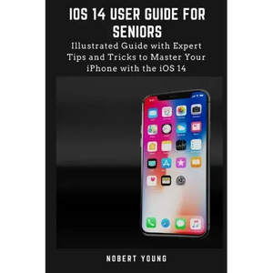 iOS 14 User Guide for Seniors: Illustrated Guide with Expert Tips and Tricks to Master Your iPhone with the iOS 14 - Paperback