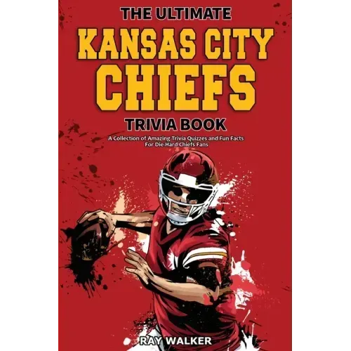 The Ultimate Kansas City Chiefs Trivia Book: A Collection of Amazing Trivia Quizzes and Fun Facts for Die-Hard Chiefs Fans! - Paperback