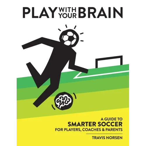 Play With Your Brain: A Guide to Smarter Soccer for Players, Coaches, and Parents - Hardcover