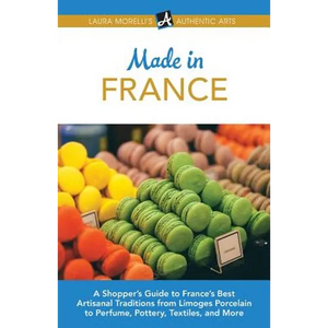 Made in France: A Shopper's Guide to France's Best Artisanal Traditions from Limoges Porcelain to Perfume, Pottery, Textiles, and More - Paperback