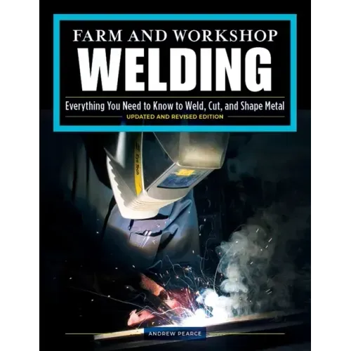 Farm and Workshop Welding, Third Revised Edition: Everything You Need to Know to Weld, Cut, and Shape Metal - Paperback