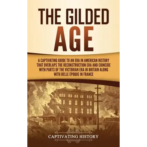 The Gilded Age: A Captivating Guide to an Era in American History That Overlaps the Reconstruction Era and Coincides with Parts of the - Hardcover