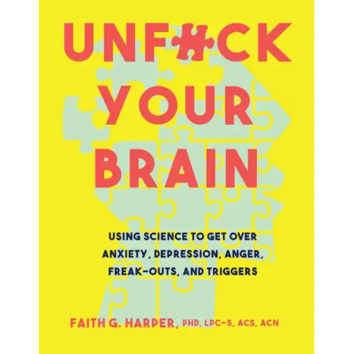 Unfuck Your Brain: Using Science to Get Over Anxiety, Depression, Anger, Freak-Outs, and Triggers - Paperback