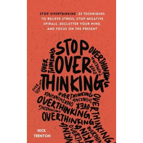 Stop Overthinking: 23 Techniques to Relieve Stress, Stop Negative Spirals, Declutter Your Mind, and Focus on the Present - Paperback