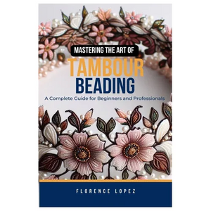 Mastering the Art of Tambour Beading: A Complete Guide for Beginners and Professionals - Paperback