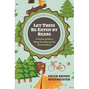 Let Them Be Eaten By Bears: A Fearless Guide to Taking Our Kids Into the Great Outdoors - Paperback
