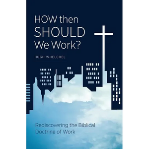 How Then Should We Work?: Rediscovering the Biblical Doctrine of Work - Paperback