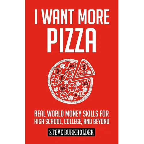 I Want More Pizza: Real World Money Skills For High School, College, And Beyond - Paperback