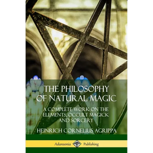 The Philosophy of Natural Magic: A Complete Work on the Elements, Occult Magick and Sorcery - Paperback