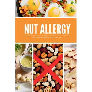 Nut Allergy: A Beginner's Guide to Tree Nut and Peanut Allergies, with Safe Recipes & Practical Tips - Paperback