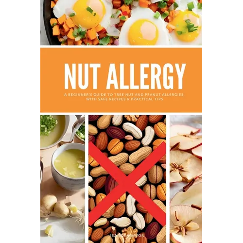 Nut Allergy: A Beginner's Guide to Tree Nut and Peanut Allergies, with Safe Recipes & Practical Tips - Paperback