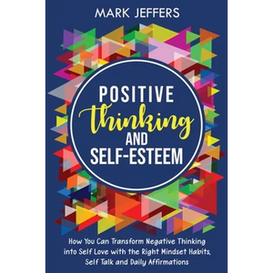 Positive Thinking and Self-Esteem: How You Can Transform Negative Thinking into Self Love with the Right Mindset Habits, Self-Talk and Daily Affirmati - Paperback