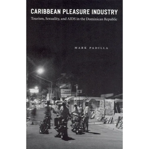 Caribbean Pleasure Industry: Tourism, Sexuality, and AIDS in the Dominican Republic - Paperback