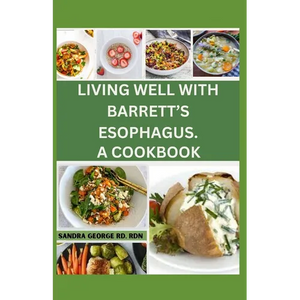 Living Well with Barrett's Esophagus. a Cookbook: Delicious Recipes for Managing Barrett's Esophagus and Enhancing Your Health - Paperback