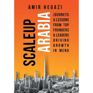 Scaleup Arabia: Journeys & Lessons from Top Founders & Leaders Driving Growth in MENA - Hardcover