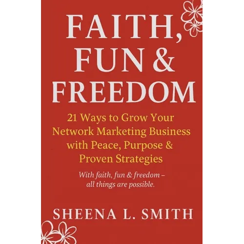 Faith, Fun & Freedom -21 Ways to Grow Your Network Marketing Business with Peace, Purpose & Proven Strategies: 21 Ways to Grow Your Network Marketing - Paperback