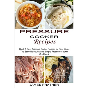 Pressure Cooker Recipes: Quick & Easy Pressure Cooker Recipes for Easy Meals (The Essential Quick and Simple Pressure Cooker Cookbook) - Paperback