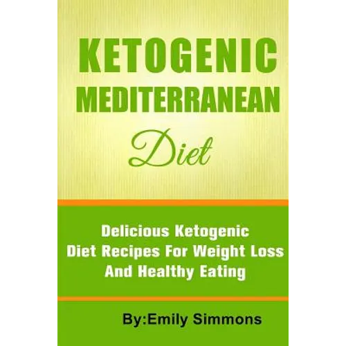 The Ketogenic Mediterranean Diet: Healthy and Delicious Ketogenic Mediterranean Diet Recipes For Extreme Weight Loss - Paperback