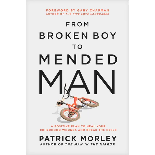 From Broken Boy to Mended Man: A Positive Plan to Heal Your Childhood Wounds and Break the Cycle - Hardcover
