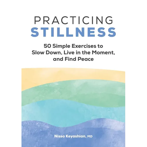Practicing Stillness: 50 Simple Exercises to Slow Down, Live in the Moment, and Find Peace - Paperback
