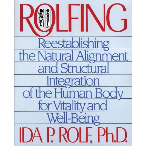 Rolfing: Reestablishing the Natural Alignment and Structural Integration of the Human Body for Vitality and Well-Being - Paperback