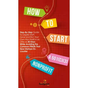 How to Start a 501(C)(3) Nonprofit: Step-By-Step Guide To Legally Start, Grow and Run Your Own Non Profit in as Little as 30 Days - Hardcover