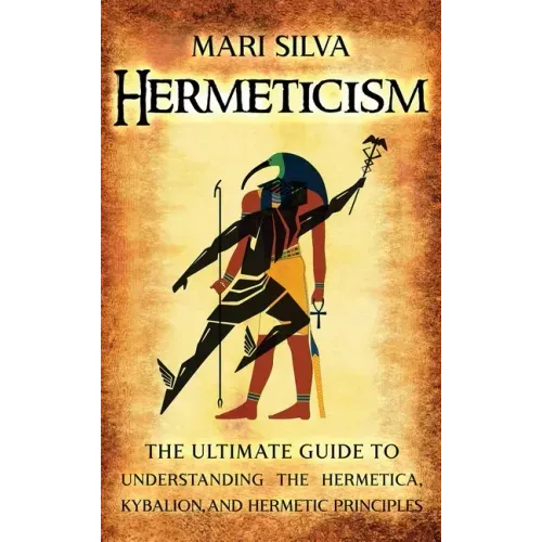 Hermeticism: The Ultimate Guide to Understanding the Hermetica, Kybalion, and Hermetic Principles - Hardcover