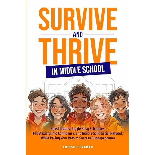 Survive and Thrive in Middle School: Boost Grades, Juggle Busy Schedules, Flip Anxiety Into Confidence, and Build a Solid Social Network While Paving - Paperback