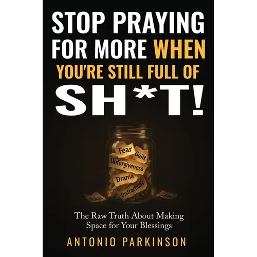 Stop Praying For More When You're Still Full of Sh*t!: The Raw Truth About Making Space For Your Blessings - Paperback