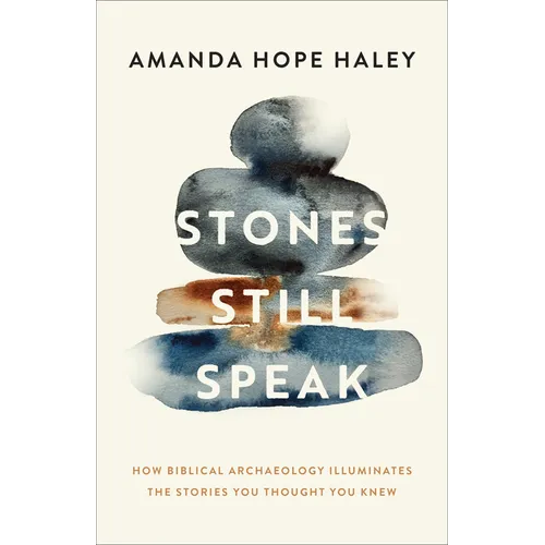 Stones Still Speak: How Biblical Archaeology Illuminates the Stories You Thought You Knew - Hardcover