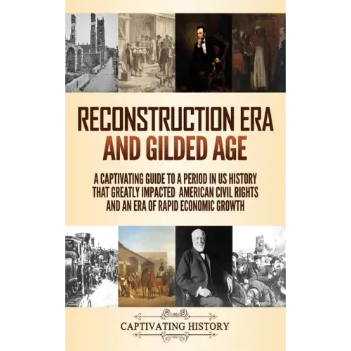 Reconstruction Era and Gilded Age: A Captivating Guide to a Period in US History That Greatly Impacted American Civil Rights and an Era of Rapid Econo - Hardcover