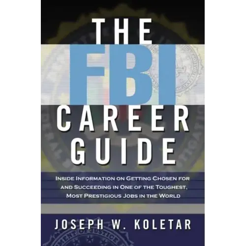 The FBI Career Guide: Inside Information on Getting Chosen for and Succeeding in One of the Toughest, Most Prestigious Jobs in the World - Paperback