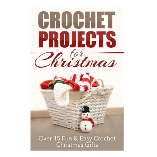 Crochet Projects for Christmas: Over 15 Fun & Easy Crochet Christmas Gifts - Paperback