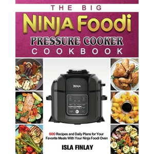 The Big Ninja Foodi Pressure Cooker Cookbook: 600 Recipes and Daily Plans for Your Favorite Meals With Your Ninja Foodi Oven - Paperback