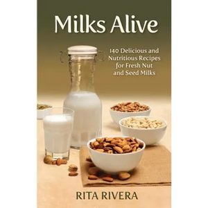 Milks Alive: 140 Delicious and Nutritions Recipes for Fresh Nut and Seed Milks - Paperback