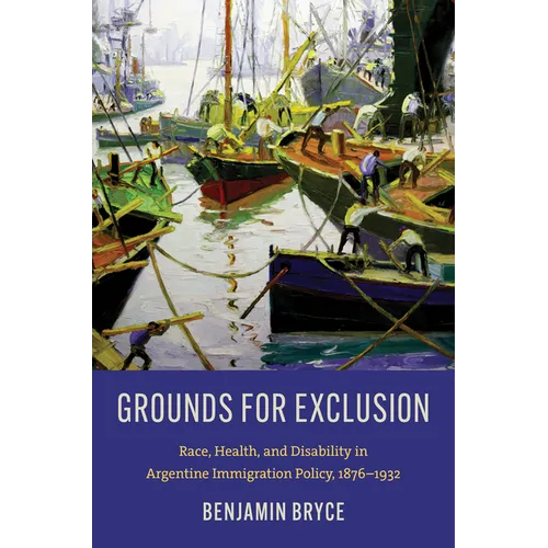 Grounds for Exclusion: Race, Health, and Disability in Argentine Immigration Policy, 1876-1932 - Paperback