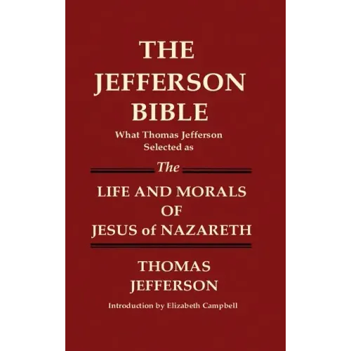 THE JEFFERSON BIBLE What Thomas Jefferson Selected as THE LIFE AND MORALS OF JESUS OF NAZARETH