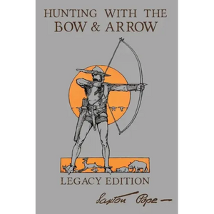 Hunting With The Bow And Arrow - Legacy Edition: The Classic Manual For Making And Using Archery Equipment For Marksmanship And Hunting - Paperback