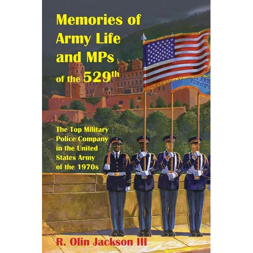 Memories of Army Life and MPs of the 529th: The Top Military Police Company in the United States Army of the 1970s - Paperback